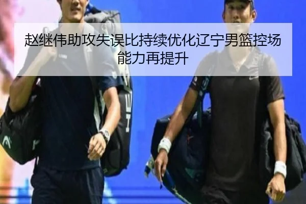 赵继伟助攻失误比持续优化辽宁男篮控场能力再提升